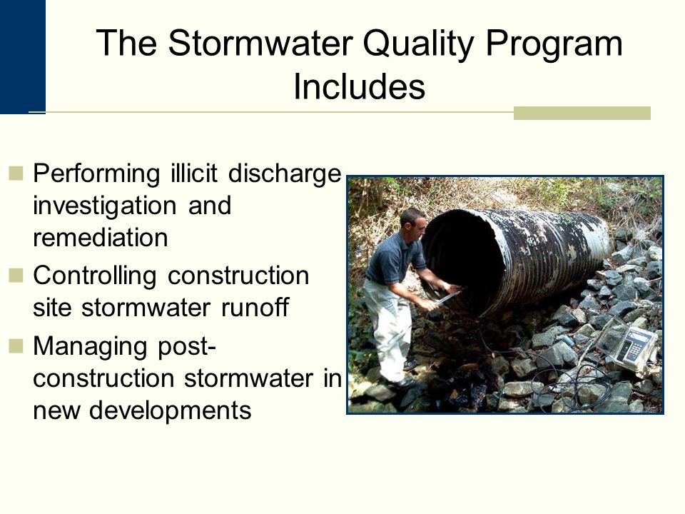 The Stormwater Quality Program Includes Performing illicit discharge investigation and remediation Controlling construction site stormwater runoff Managing post- construction stormwater in new developments