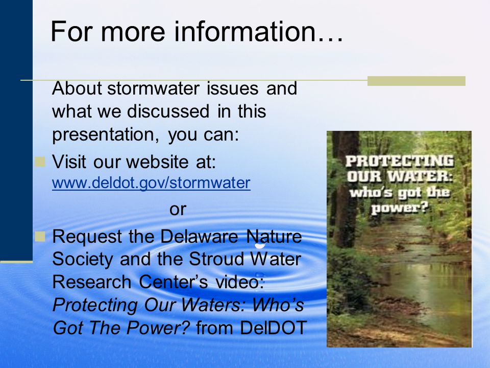 For more information… About stormwater issues and what we discussed in this presentation, you can: Visit our website at:     or Request the Delaware Nature Society and the Stroud Water Research Center’s video: Protecting Our Waters: Who’s Got The Power.