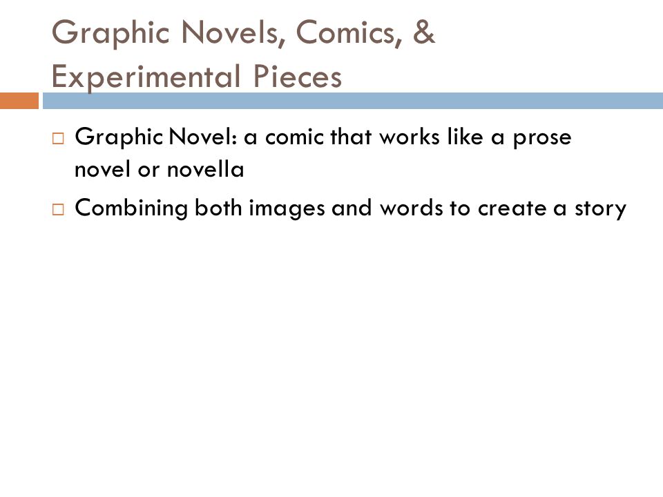 Graphic Novels, Comics, & Experimental Pieces  Graphic Novel: a comic that works like a prose novel or novella  Combining both images and words to create a story