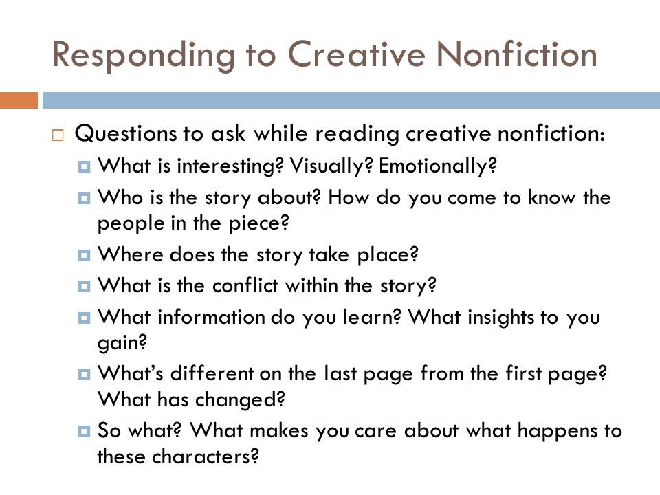 Responding to Creative Nonfiction  Questions to ask while reading creative nonfiction:  What is interesting.