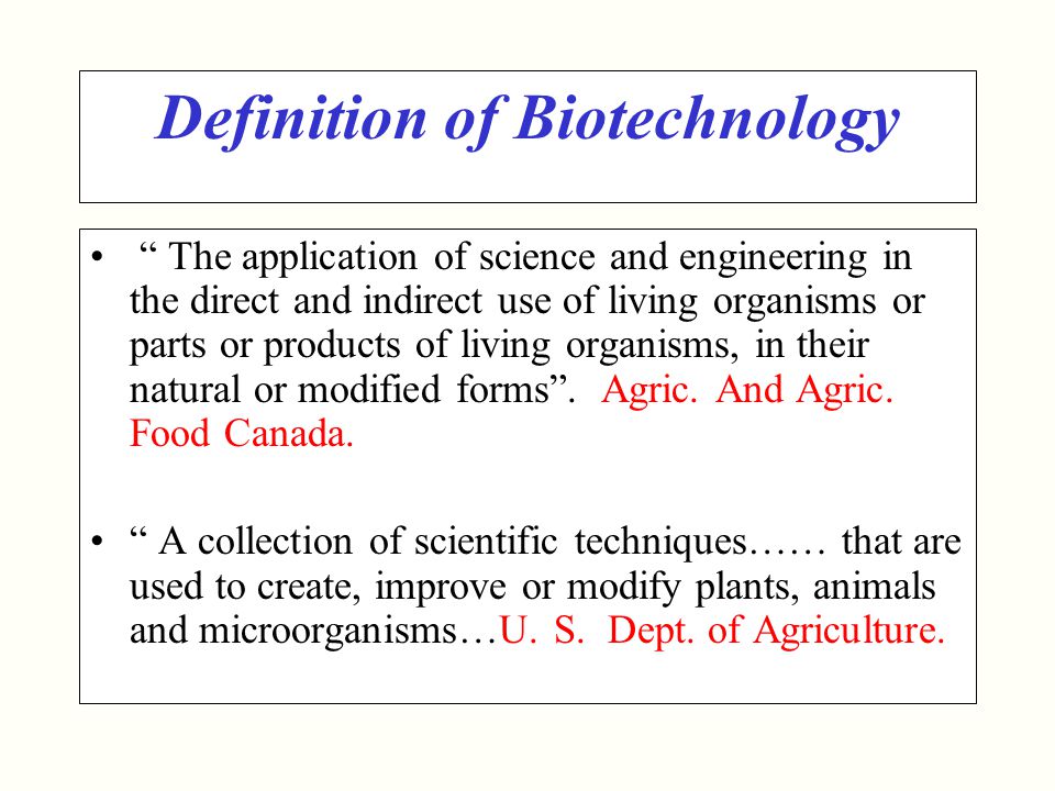 Definition of Biotechnology The application of science and engineering in the direct and indirect use of living organisms or parts or products of living organisms, in their natural or modified forms .