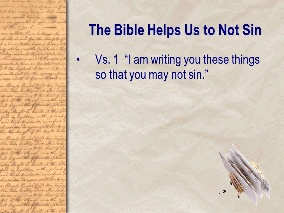 The Bible Helps Us to Not Sin Vs. 1 I am writing you these things so that you may not sin. Vs.