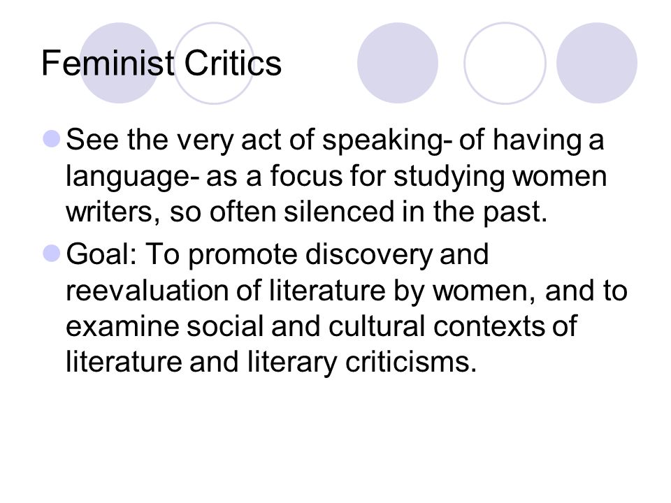 Feminist Critics See the very act of speaking- of having a language- as a focus for studying women writers, so often silenced in the past.
