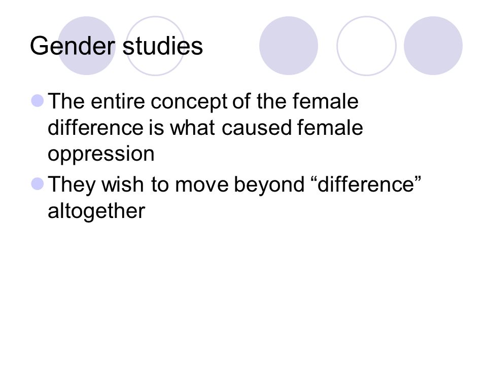 Gender studies The entire concept of the female difference is what caused female oppression They wish to move beyond difference altogether