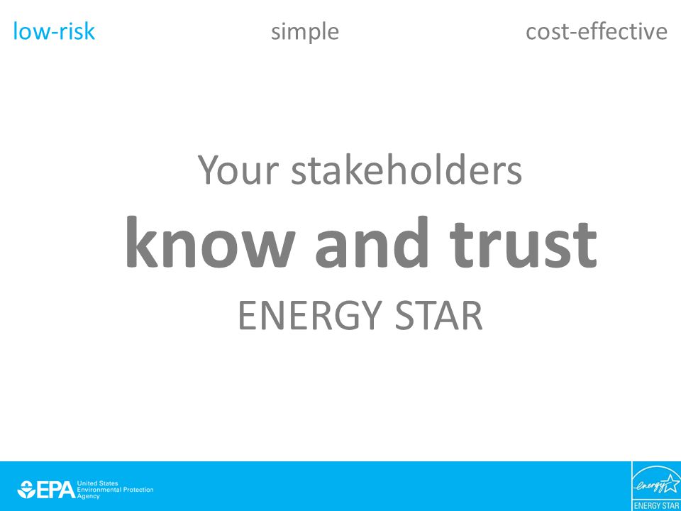 Your stakeholders know and trust ENERGY STAR low-risk simple cost-effective
