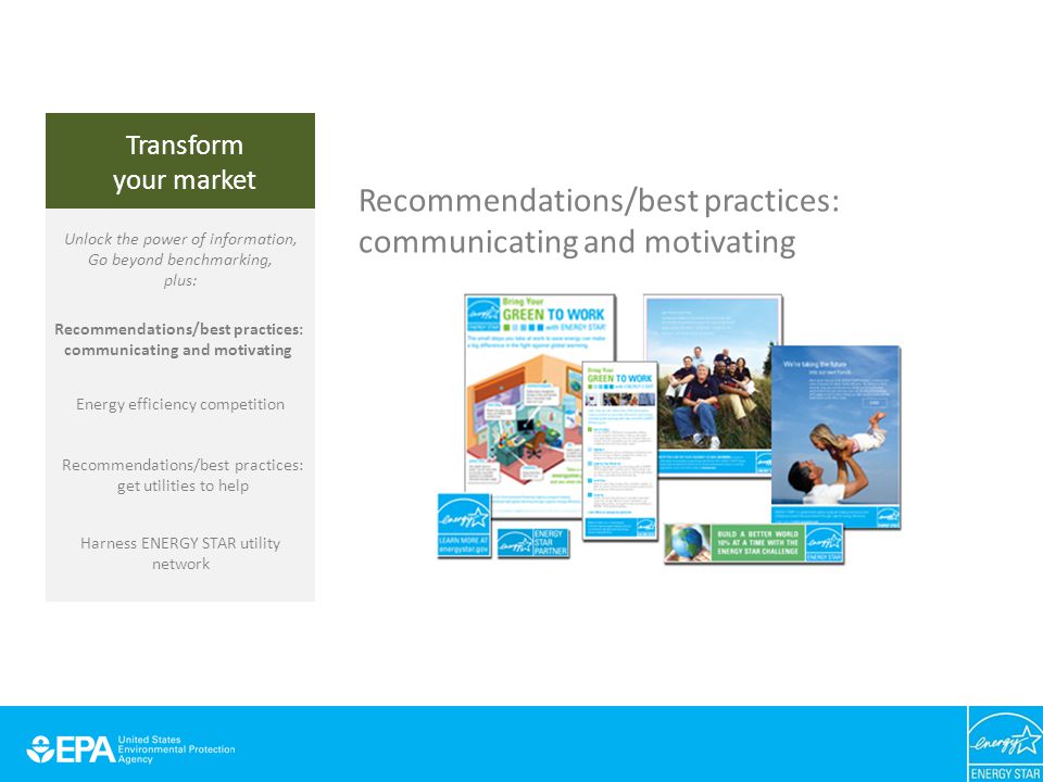 Recommendations/best practices: communicating and motivating Transform your market Unlock the power of information, Go beyond benchmarking, plus: Energy efficiency competition Recommendations/best practices: get utilities to help Recommendations/best practices: communicating and motivating Harness ENERGY STAR utility network