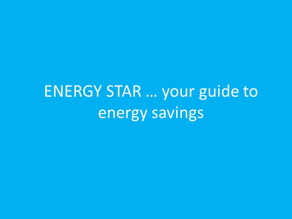 ENERGY STAR … your guide to energy savings