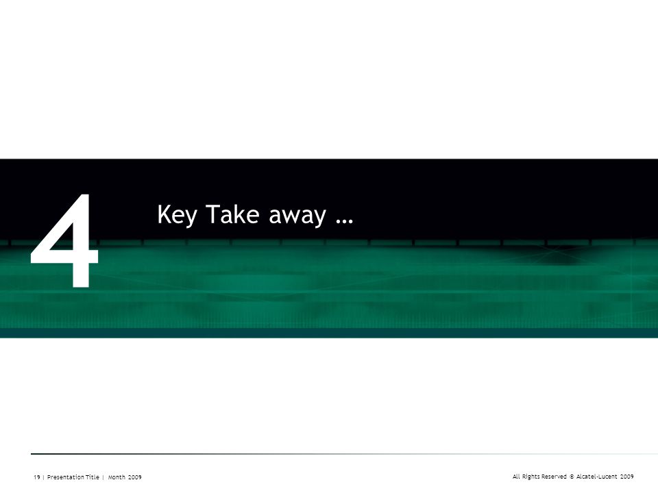 All Rights Reserved © Alcatel-Lucent | Presentation Title | Month 2009 Key Take away … 4