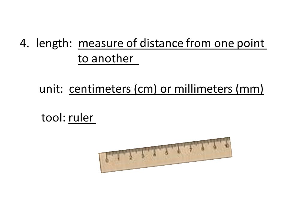 4.length: measure of distance from one point to another unit: centimeters (cm) or millimeters (mm) tool: ruler