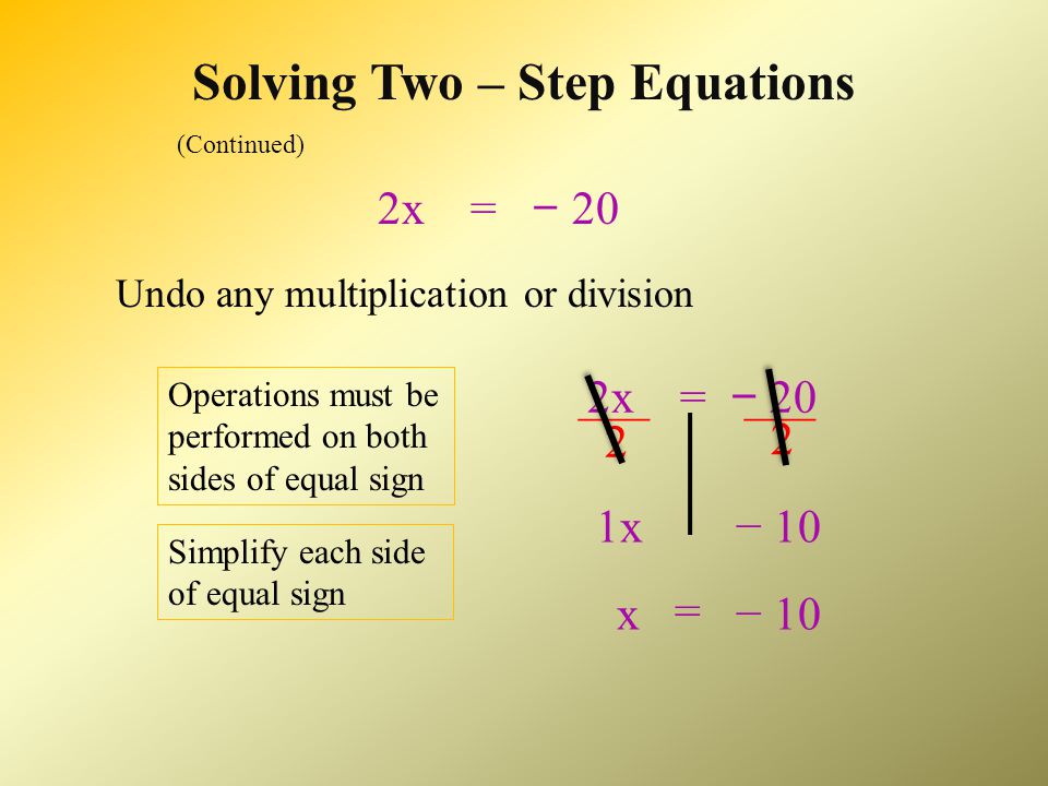 Solving Two – Step Equations 2x + 5 = − 15 Undo any addition or subtraction: 2x + 5 = − 15 − 5 Operations must be performed on both sides of equal sign Simplify each side of equal sign − 202x + 0 2x− 20 =