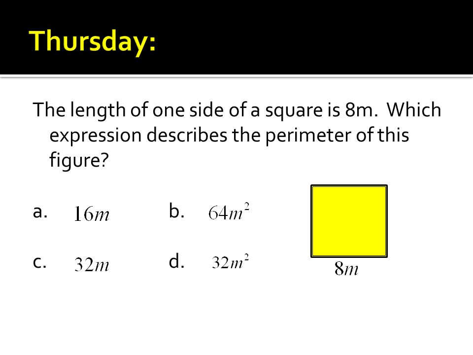 The length of one side of a square is 8m. Which expression describes the perimeter of this figure.