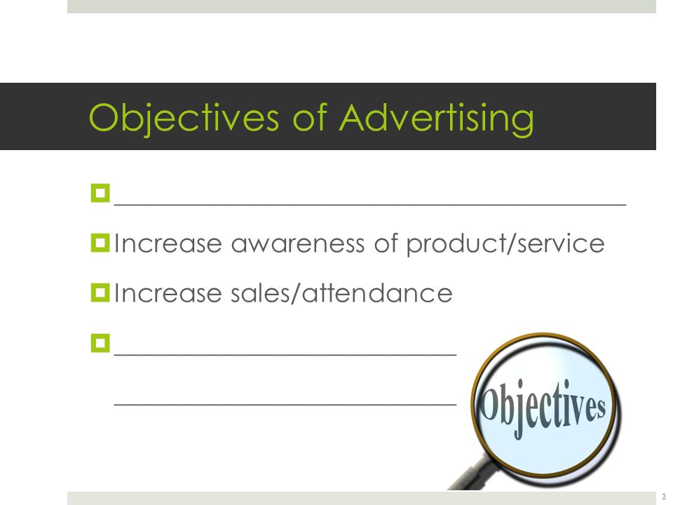 Objectives of Advertising  _______________________________________  Increase awareness of product/service  Increase sales/attendance  __________________________ __________________________ 3