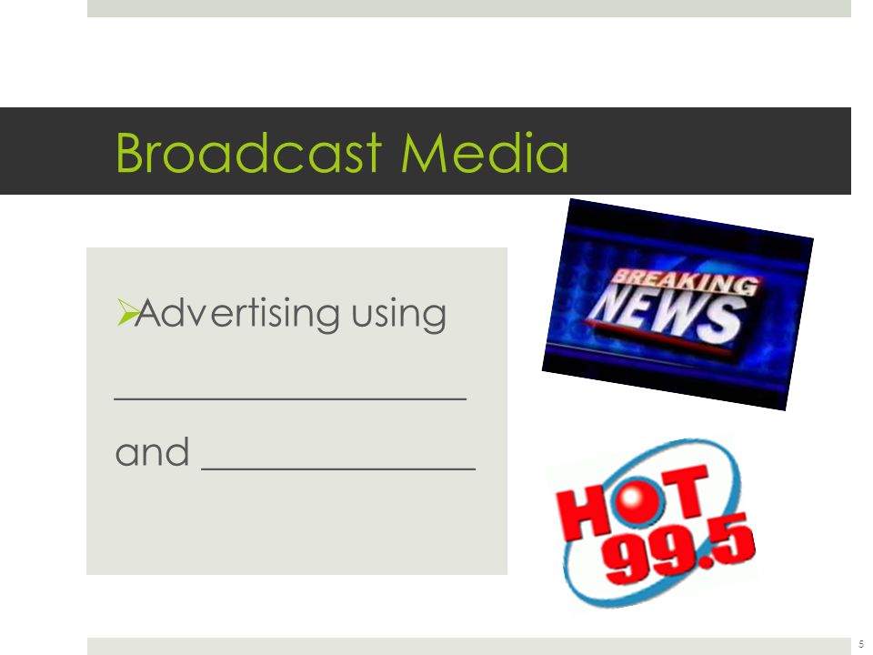 Broadcast Media  Advertising using __________________ and ______________ 5