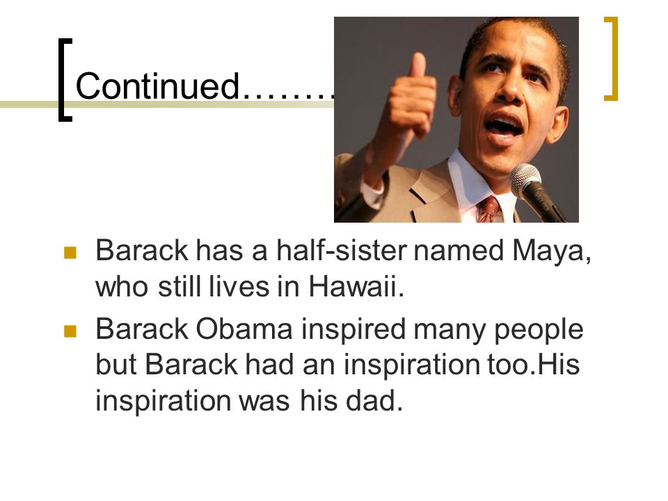 Continued………….. Barack has a half-sister named Maya, who still lives in Hawaii.