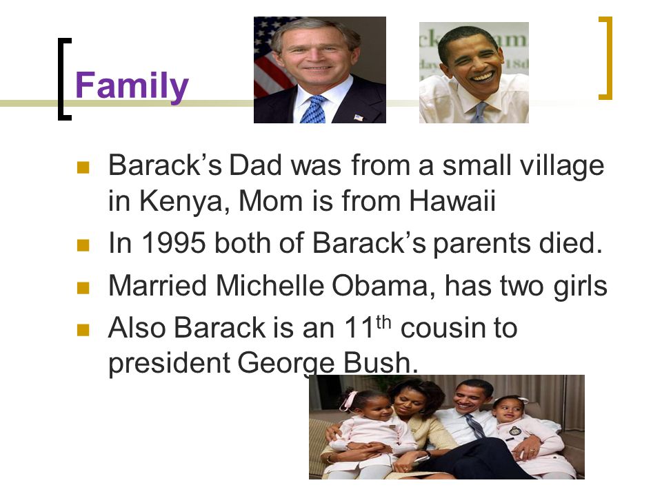 Family Barack’s Dad was from a small village in Kenya, Mom is from Hawaii In 1995 both of Barack’s parents died.