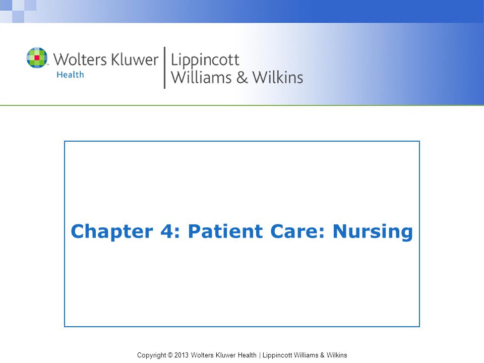 Copyright © 2013 Wolters Kluwer Health | Lippincott Williams & Wilkins Chapter 4: Patient Care: Nursing