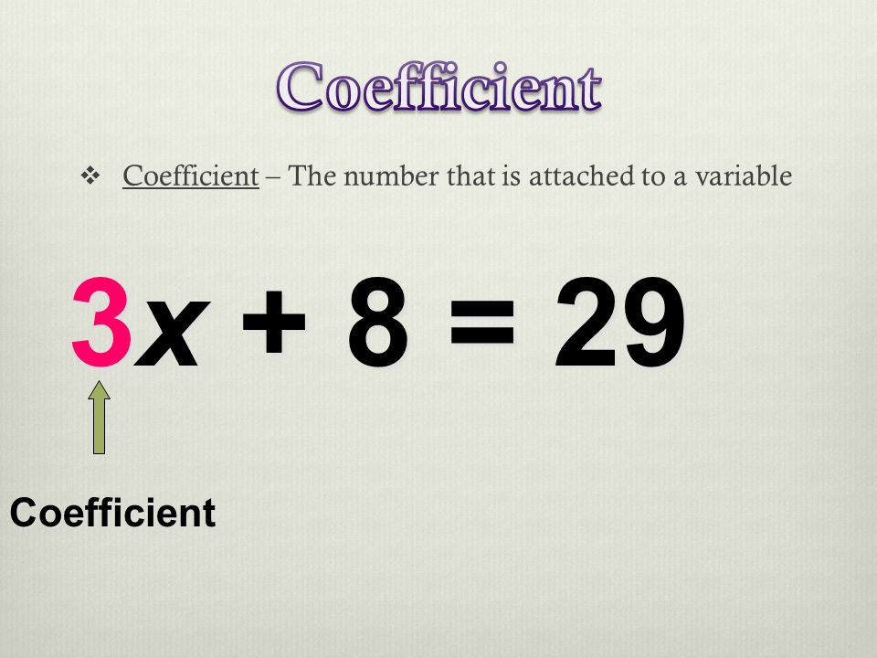  Coefficient – The number that is attached to a variable 3x + 8 = 29 Coefficient