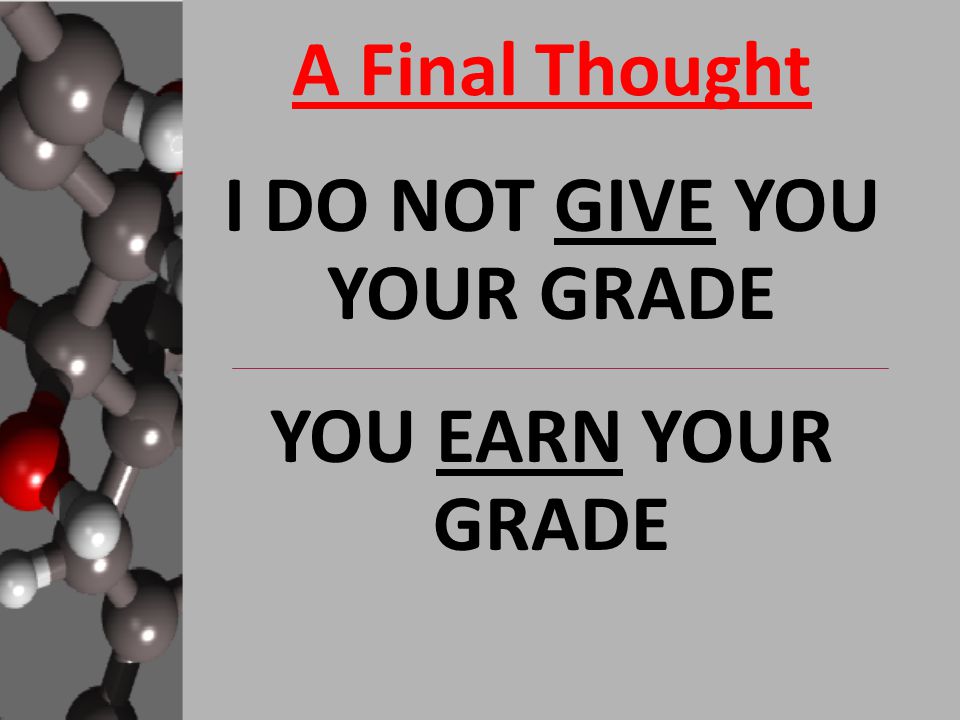 A Final Thought I DO NOT GIVE YOU YOUR GRADE YOU EARN YOUR GRADE