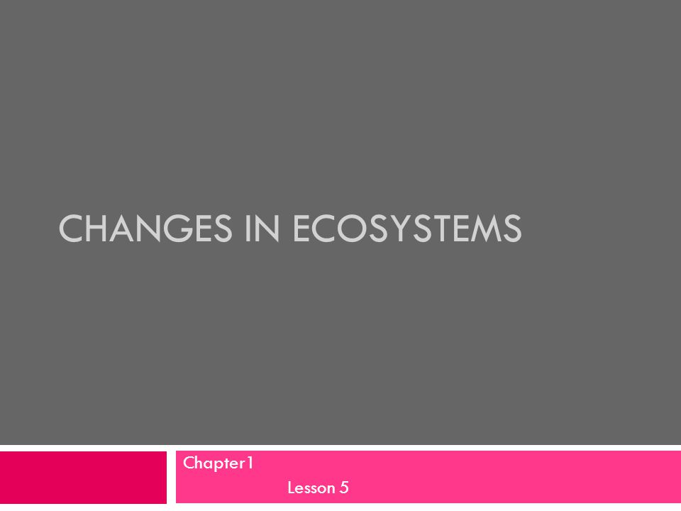 CHANGES IN ECOSYSTEMS Chapter1 Lesson 5