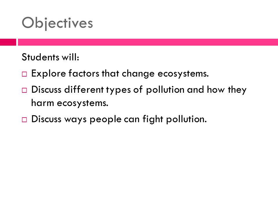 Objectives Students will:  Explore factors that change ecosystems.