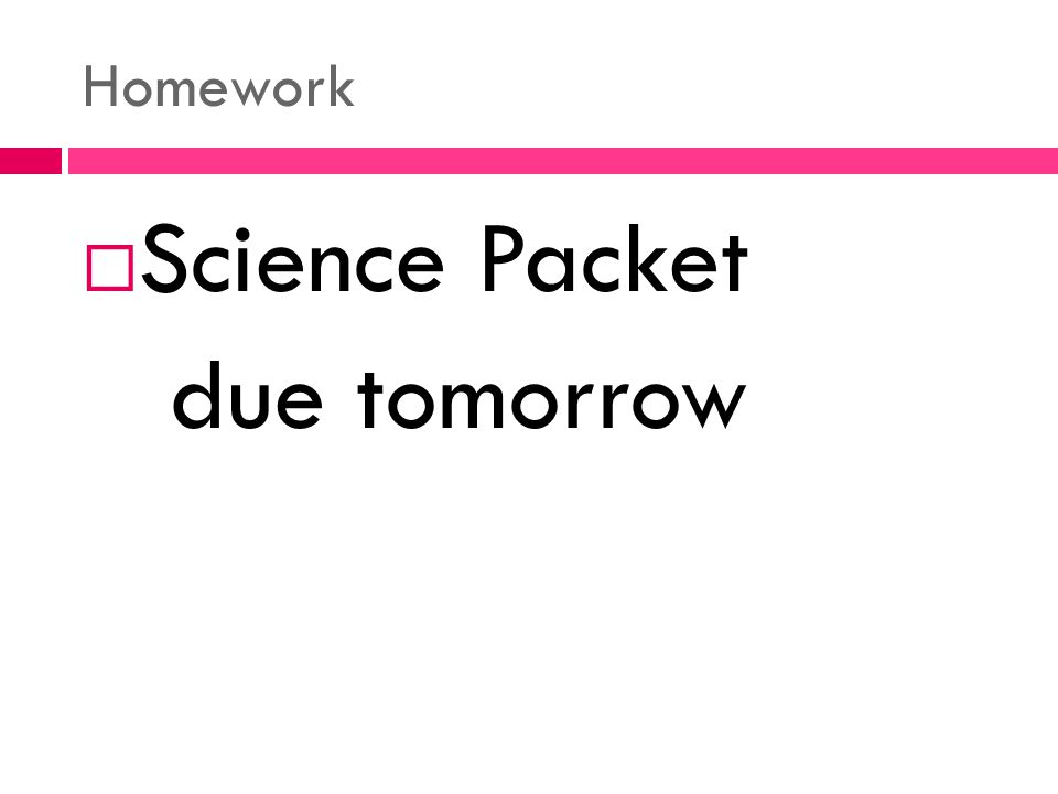 Homework  Science Packet due tomorrow