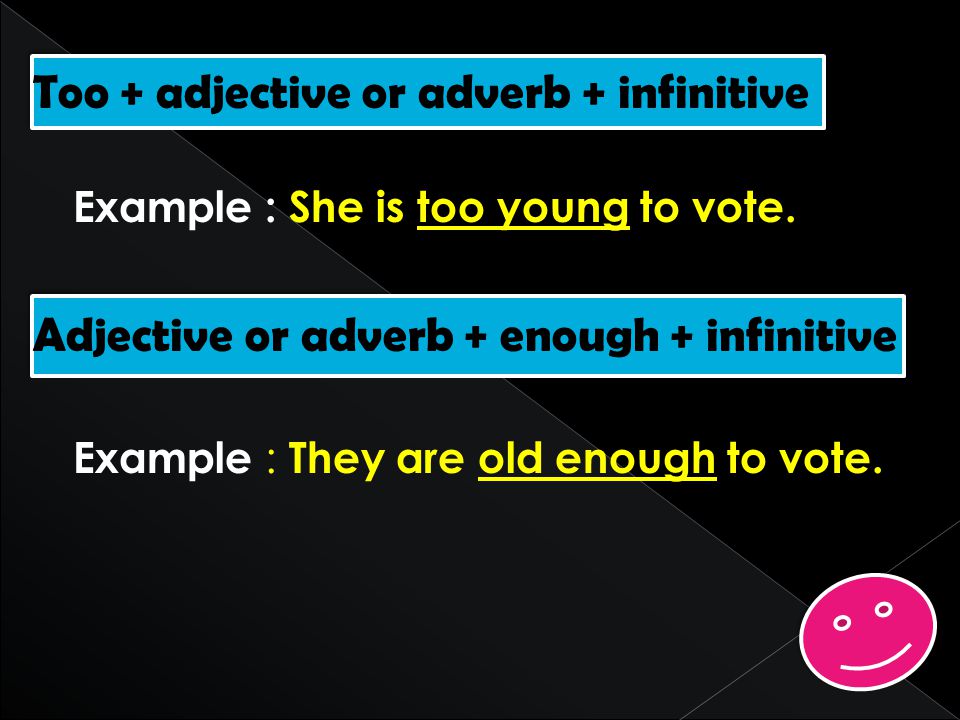 Too + adjective or adverb + infinitive Example : She is too young to vote.