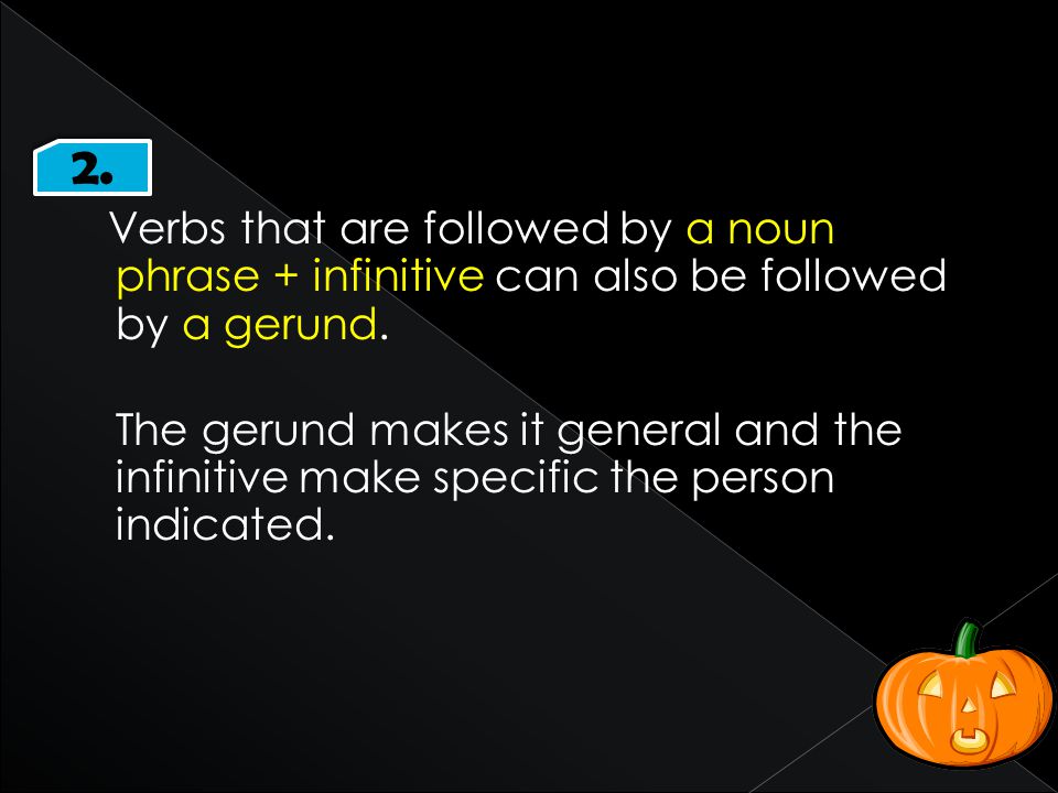 2. Verbs that are followed by a noun phrase + infinitive can also be followed by a gerund.