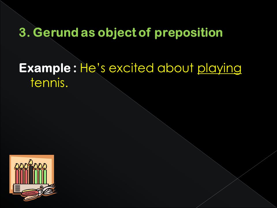 3. Gerund as object of preposition Example : He’s excited about playing tennis.