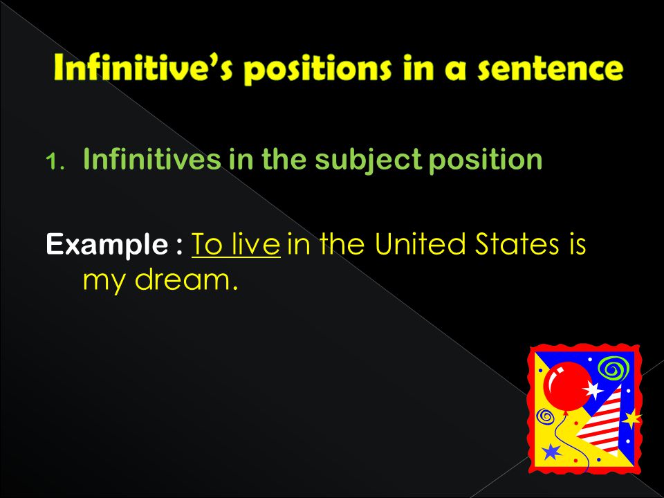1. Infinitives in the subject position Example : To live in the United States is my dream.