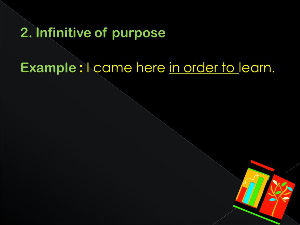 2. Infinitive of purpose Example : I came here in order to learn.