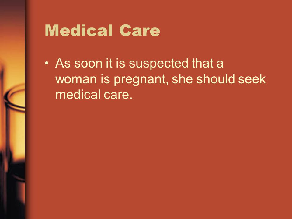 Medical Care As soon it is suspected that a woman is pregnant, she should seek medical care.
