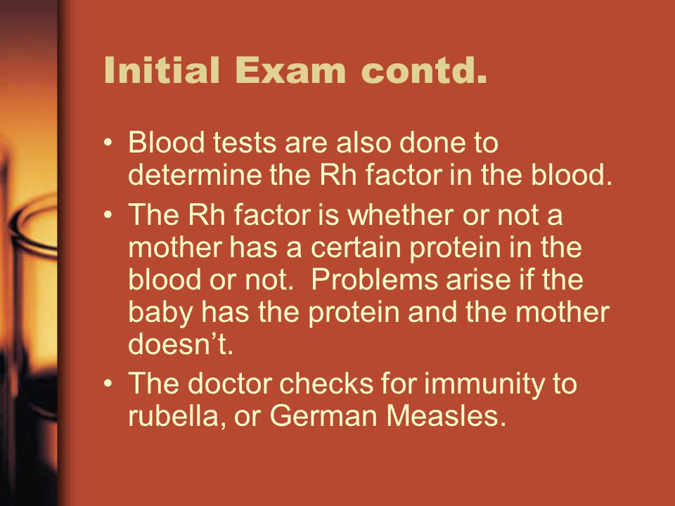 Initial Exam contd. Blood tests are also done to determine the Rh factor in the blood.