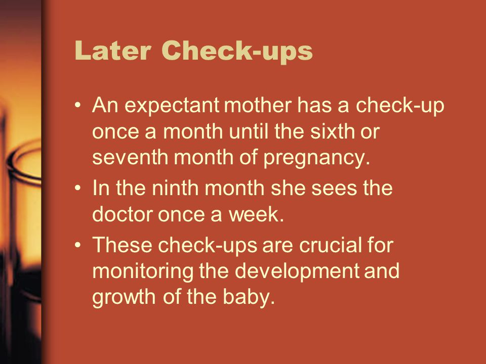 Later Check-ups An expectant mother has a check-up once a month until the sixth or seventh month of pregnancy.