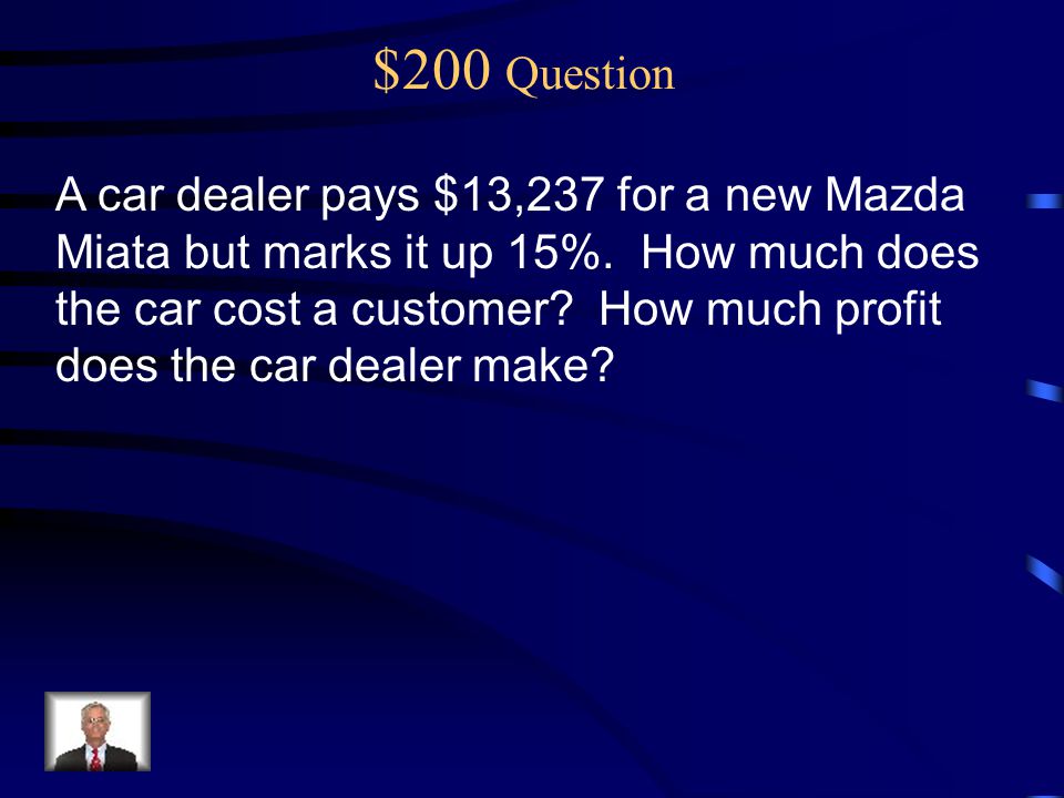 $200 Question A car dealer pays $13,237 for a new Mazda Miata but marks it up 15%.