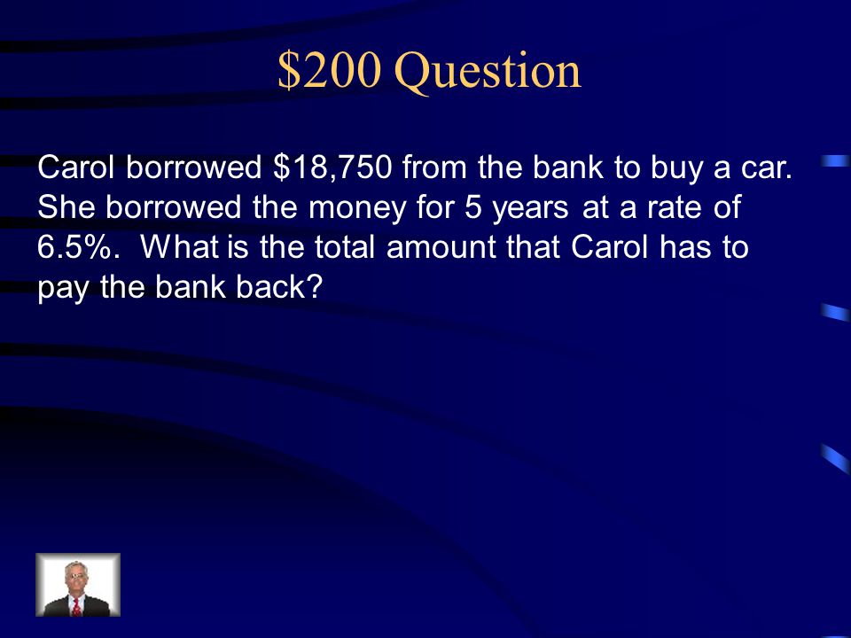 $200 Question Carol borrowed $18,750 from the bank to buy a car.