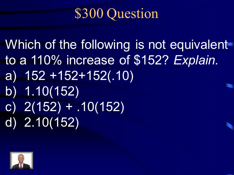 $300 Question Which of the following is not equivalent to a 110% increase of $152.