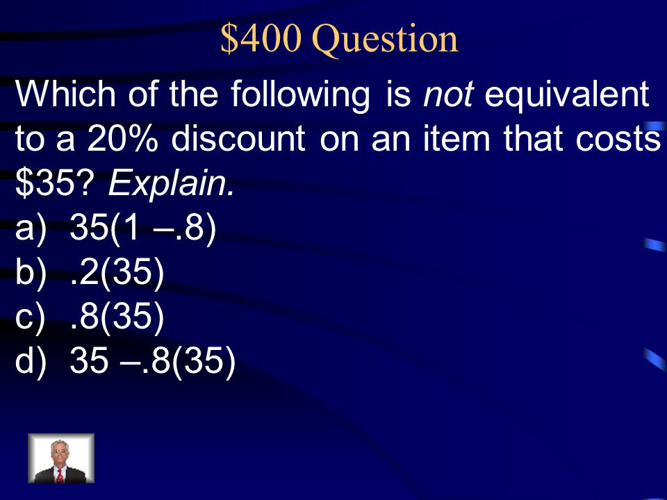 $400 Question Which of the following is not equivalent to a 20% discount on an item that costs $35.