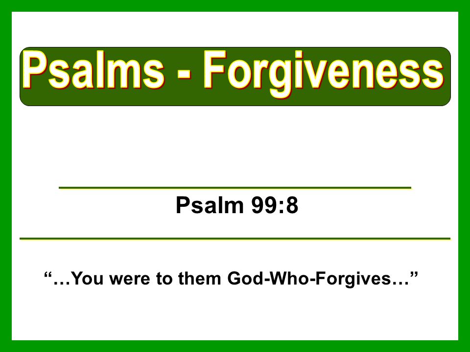 Psalm 99:8 …You were to them God-Who-Forgives…