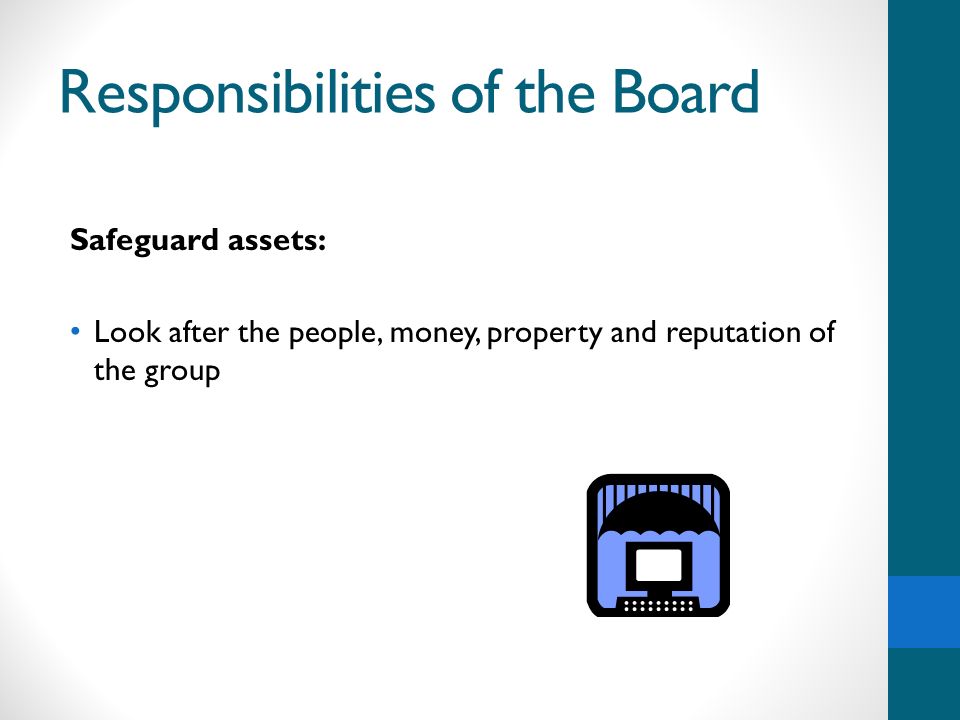 Responsibilities of the Board Safeguard assets: Look after the people, money, property and reputation of the group