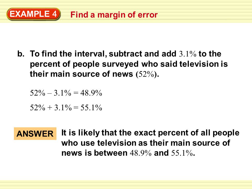 EXAMPLE 4 Find a margin of error b.To find the interval, subtract and add 3.1% to the percent of people surveyed who said television is their main source of news (52%).