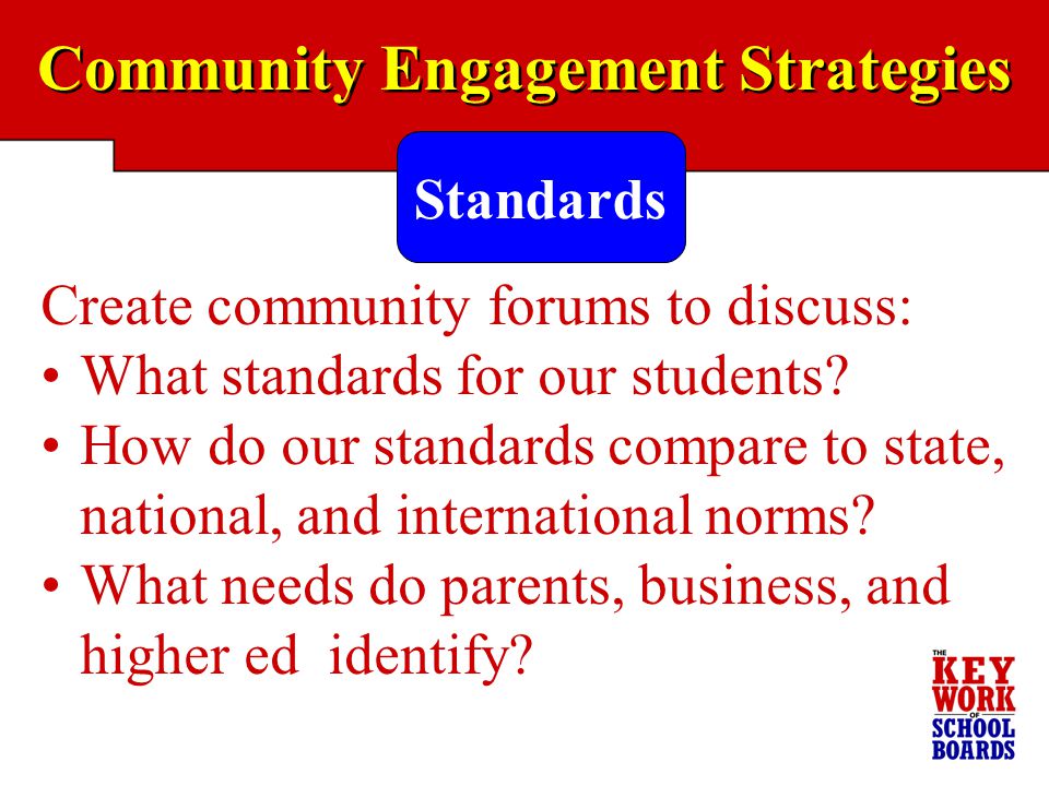Community Engagement Strategies Create community forums to discuss: What standards for our students.