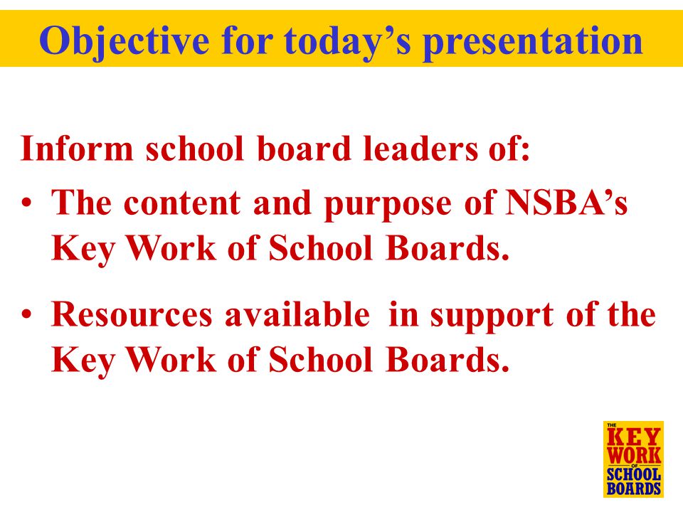 Inform school board leaders of: The content and purpose of NSBA’s Key Work of School Boards.