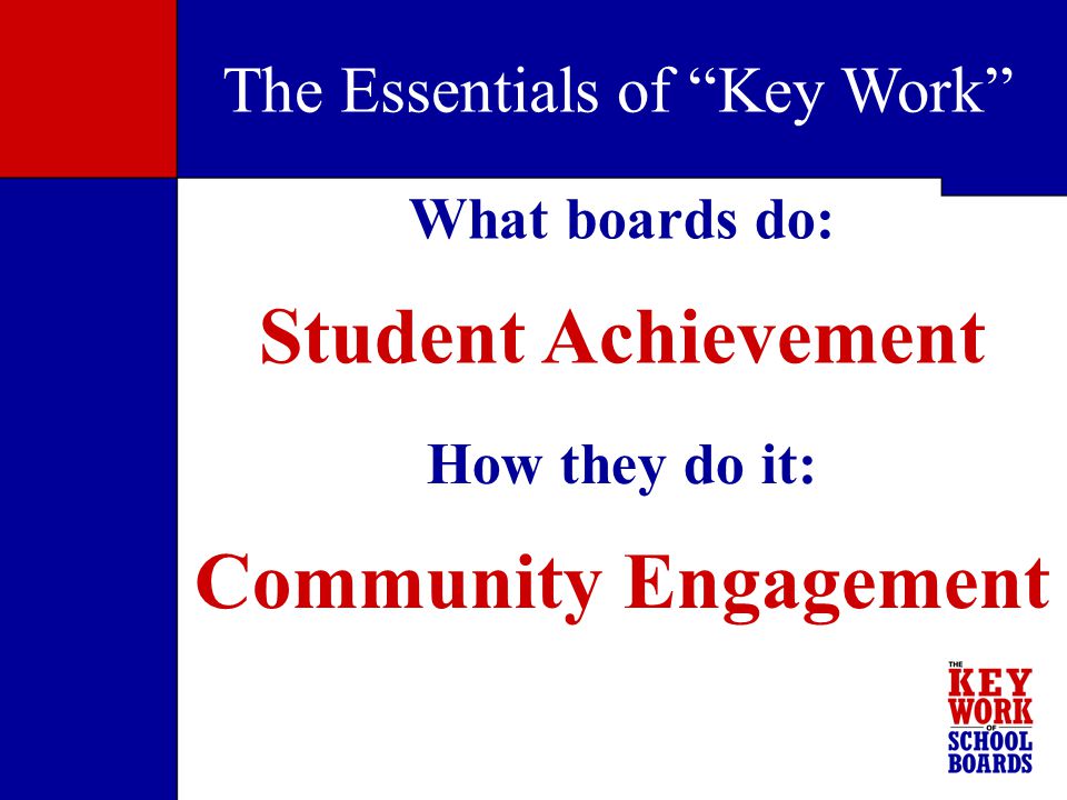 How they do it: Community Engagement What boards do: Student Achievement The Essentials of Key Work