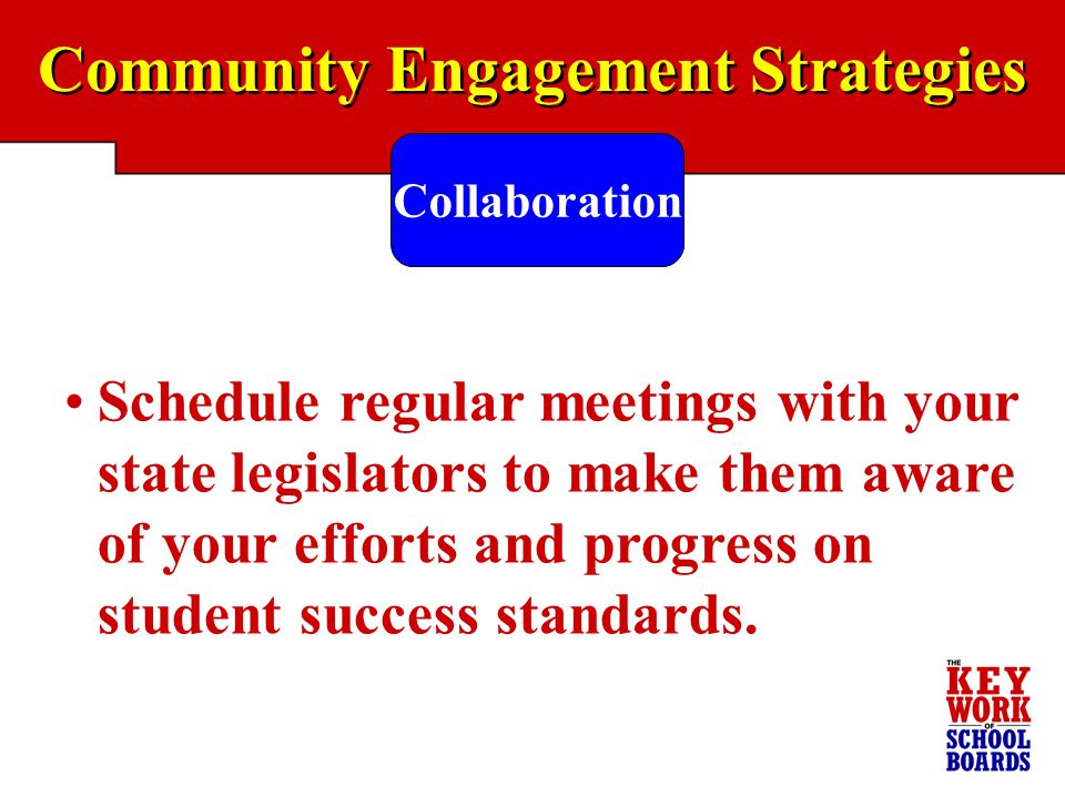 Community Engagement Strategies Collaboration Schedule regular meetings with your state legislators to make them aware of your efforts and progress on student success standards.