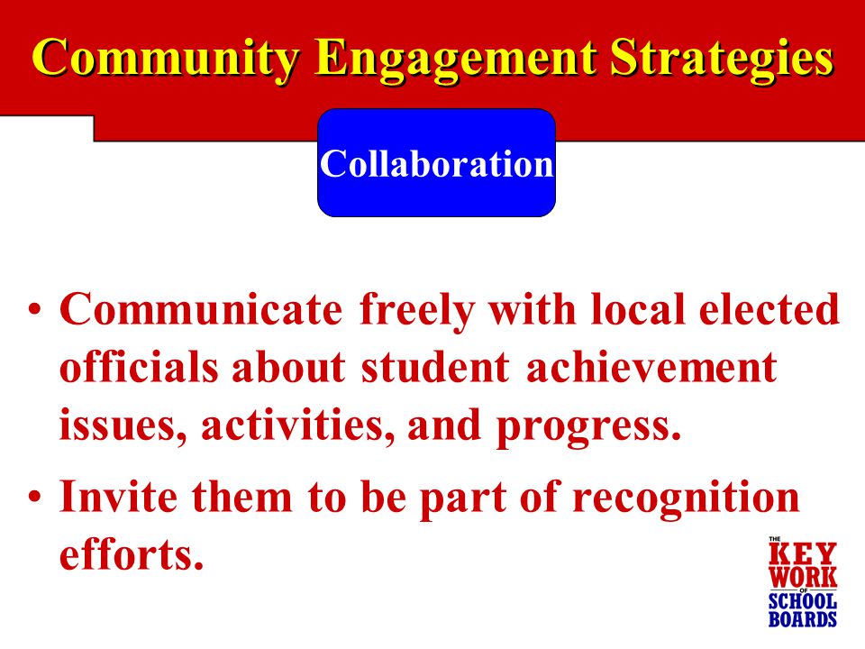 Community Engagement Strategies Collaboration Communicate freely with local elected officials about student achievement issues, activities, and progress.