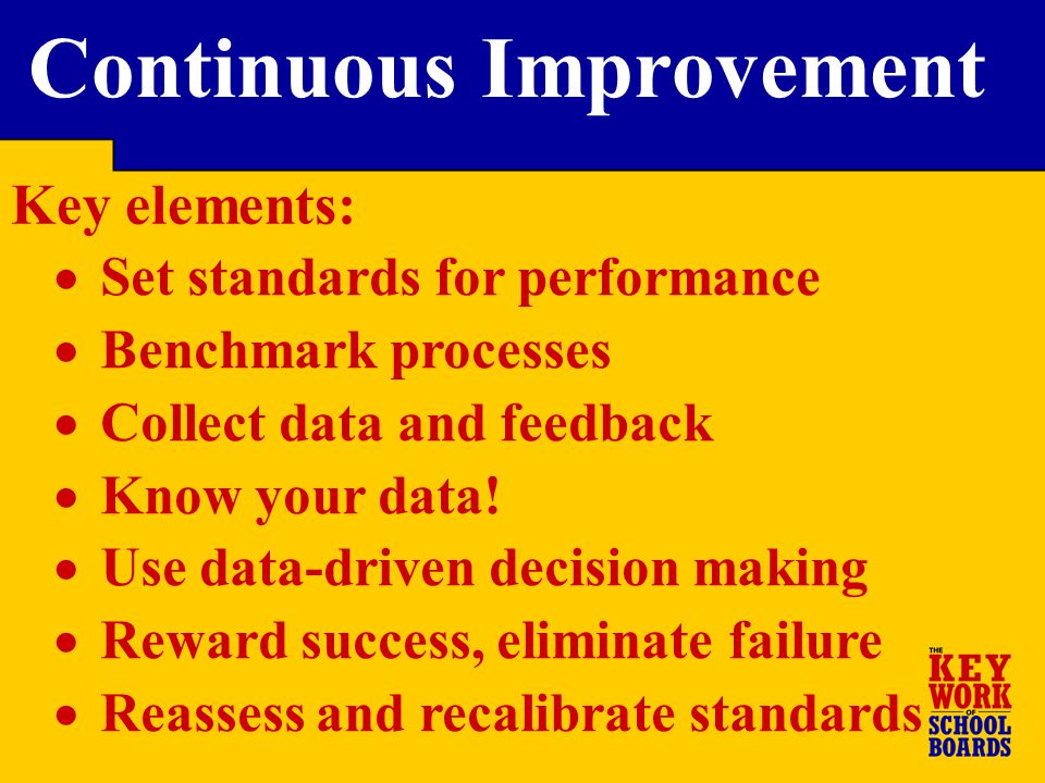 Key elements: Continuous Improvement  Set standards for performance  Benchmark processes  Collect data and feedback  Know your data.