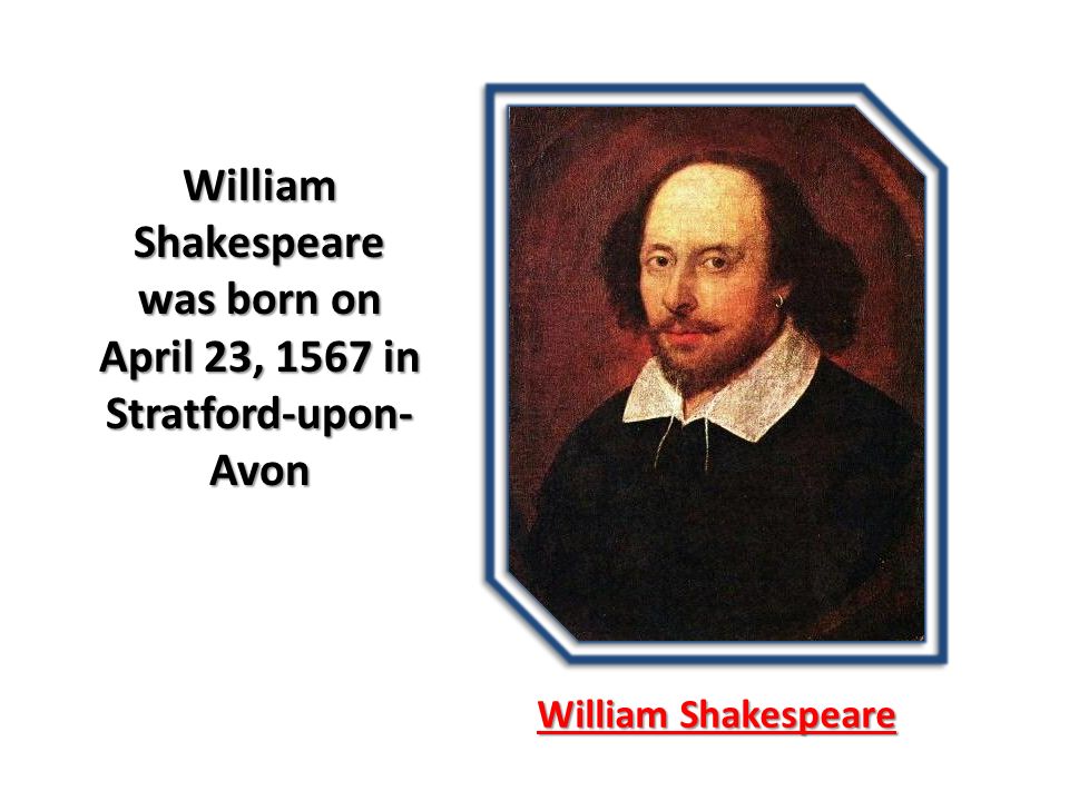 William Shakespeare William Shakespeare was born on April 23, 1567 in Stratford-upon- Avon