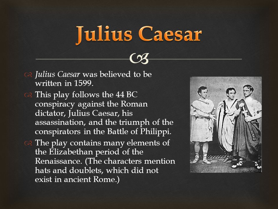   Julius Caesar was believed to be written in 1599.