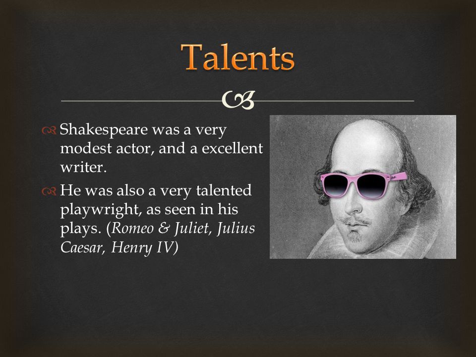   Shakespeare was a very modest actor, and a excellent writer.