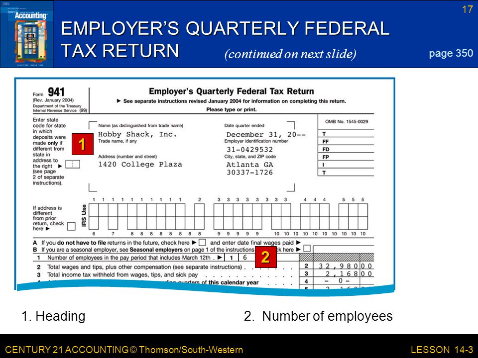 CENTURY 21 ACCOUNTING © Thomson/South-Western 17 LESSON 14-3 EMPLOYER’S QUARTERLY FEDERAL TAX RETURN page 350 (continued on next slide)